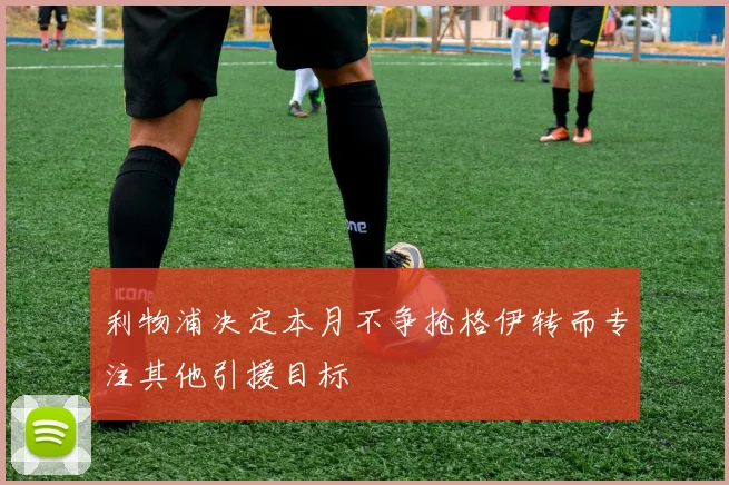 利物浦决定本月不争抢格伊转而专注其他引援目标