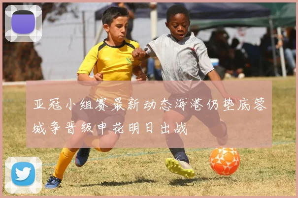 亚冠小组赛最新动态海港仍垫底蓉城争晋级申花明日出战