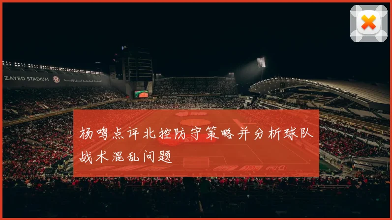 杨鸣点评北控防守策略并分析球队战术混乱问题