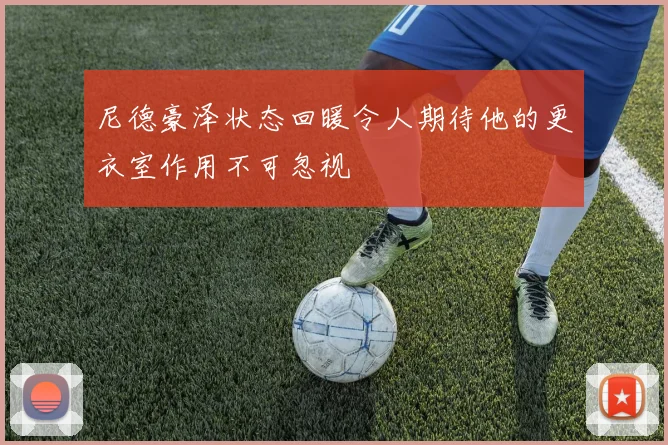 尼德豪泽状态回暖令人期待他的更衣室作用不可忽视