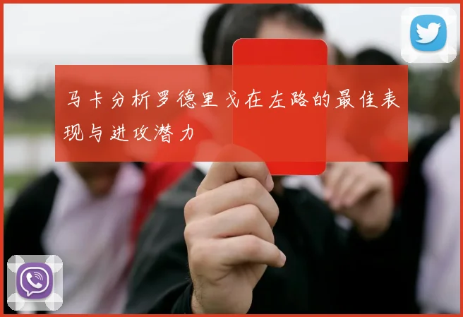 马卡分析罗德里戈在左路的最佳表现与进攻潜力