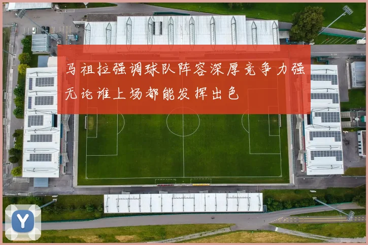 马祖拉强调球队阵容深厚竞争力强无论谁上场都能发挥出色