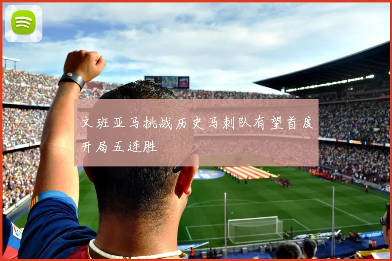 文班亚马挑战历史马刺队有望首度开局五连胜