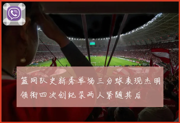 篮网队史新秀单场三分球表现杰明领衔四次创纪录两人紧随其后
