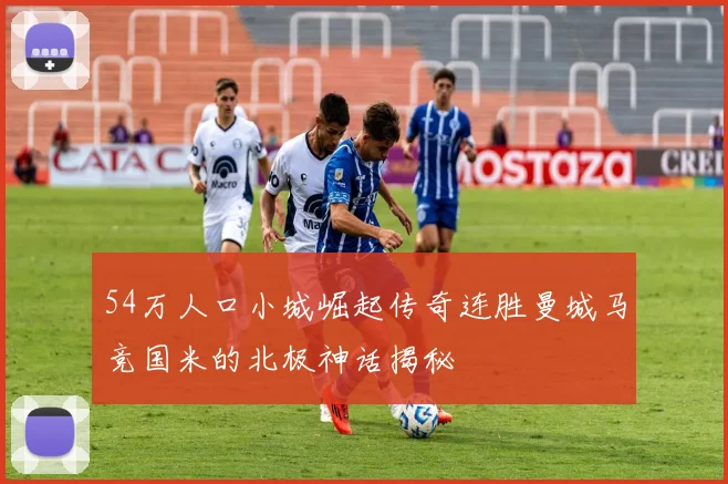 54万人口小城崛起传奇连胜曼城马竞国米的北极神话揭秘