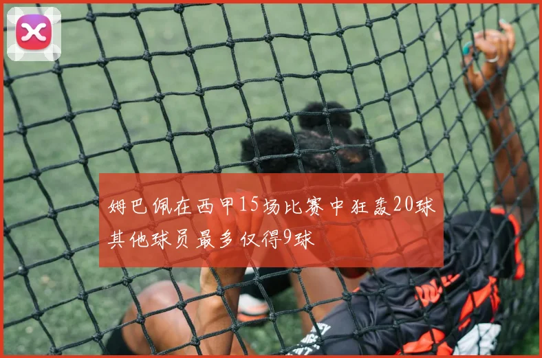 姆巴佩在西甲15场比赛中狂轰20球其他球员最多仅得9球