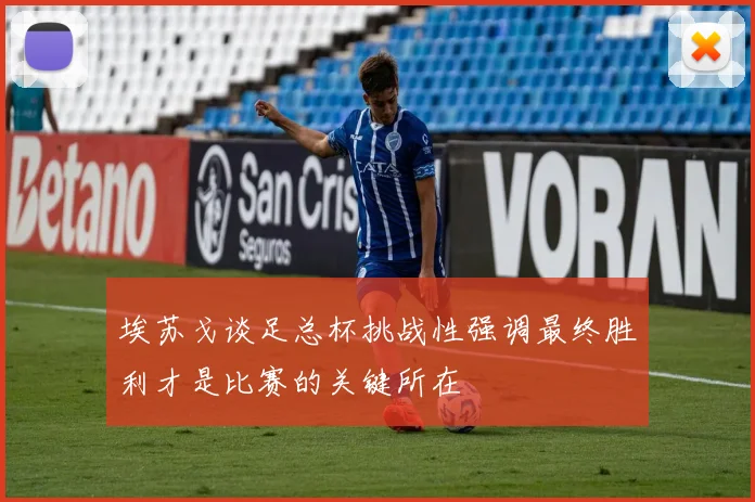 埃苏戈谈足总杯挑战性强调最终胜利才是比赛的关键所在