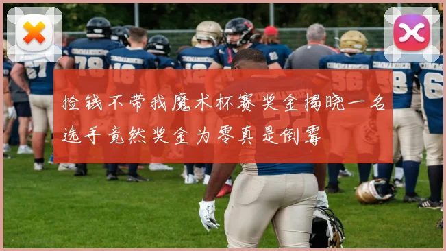 捡钱不带我魔术杯赛奖金揭晓一名选手竟然奖金为零真是倒霉