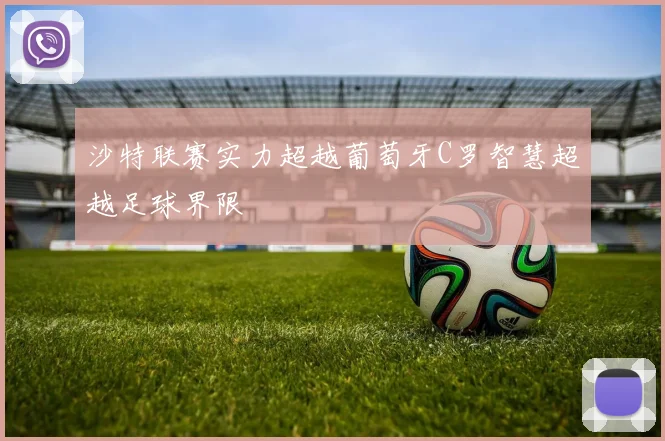 沙特联赛实力超越葡萄牙C罗智慧超越足球界限