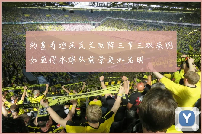 约基奇迎来瓦兰助阵三节三双表现如鱼得水球队前景更加光明
