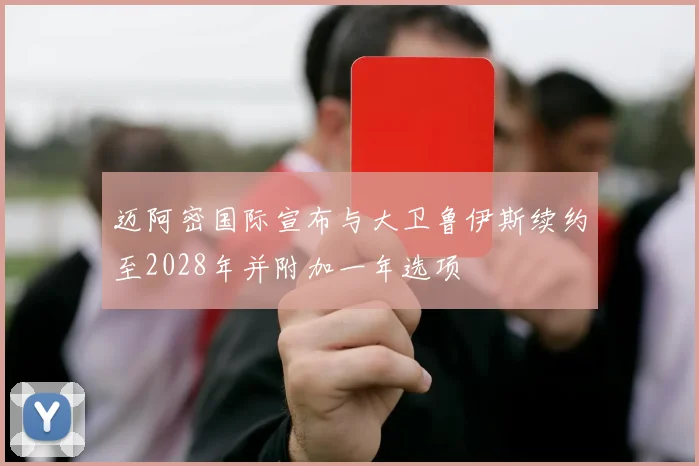 迈阿密国际宣布与大卫鲁伊斯续约至2028年并附加一年选项
