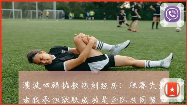 澳波回顾执教热刺经历：联赛失利由我承担欧联成功是全队共同努力的成果