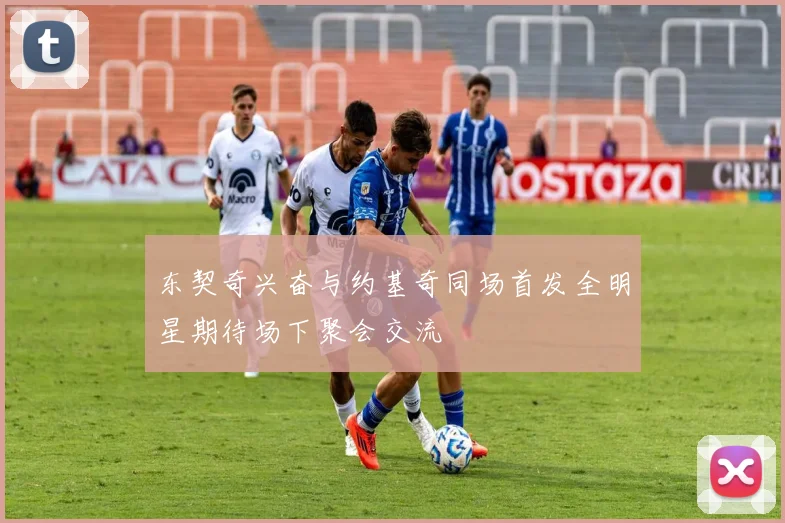东契奇兴奋与约基奇同场首发全明星期待场下聚会交流