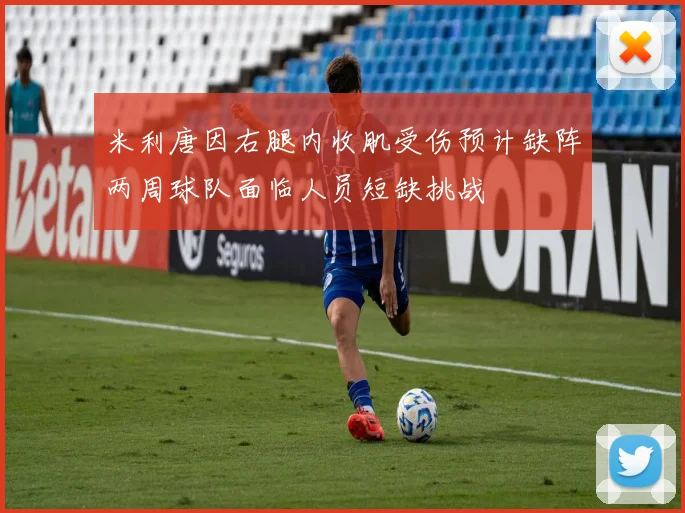 米利唐因右腿内收肌受伤预计缺阵两周球队面临人员短缺挑战