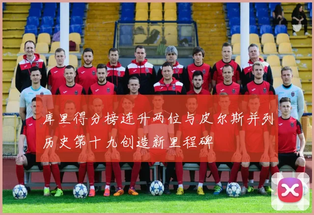 库里得分榜连升两位与皮尔斯并列历史第十九创造新里程碑